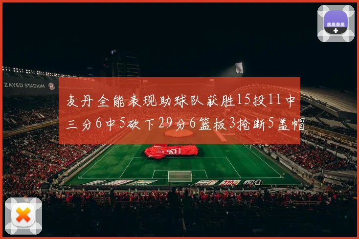 麦丹全能表现助球队获胜15投11中三分6中5砍下29分6篮板3抢断5盖帽