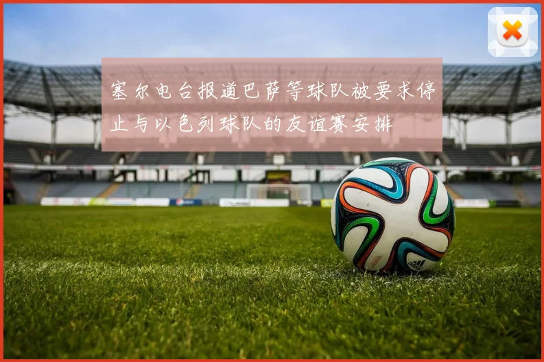 塞尔电台报道巴萨等球队被要求停止与以色列球队的友谊赛安排